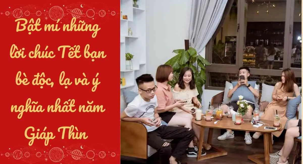 Bật mí những lời chúc Tết bạn bè độc lạ và ý nghĩa nhất năm Giáp Thìn