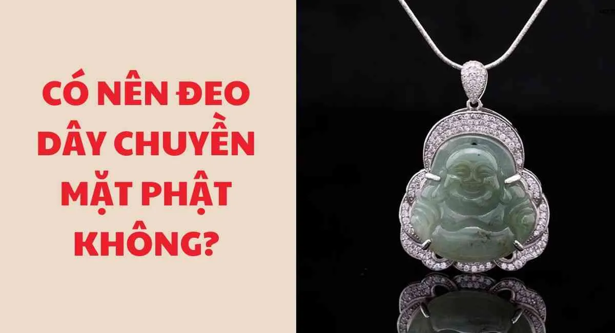 Có nên đeo dây chuyền mặt Phật không? Biết điều này sớm tránh tai họa lớn