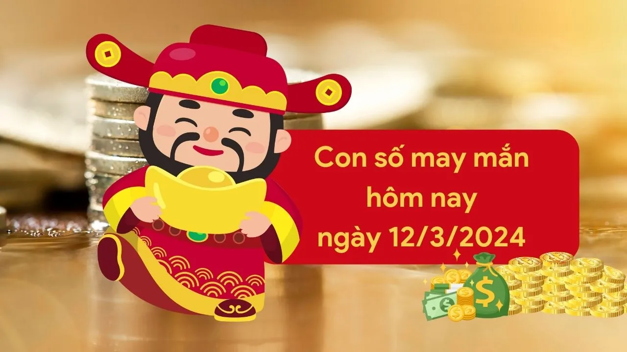 Con số may mắn hôm nay của 12 con giáp ngày 12/3/2024 chi tiết từng tuổi, tài lộc, vận hạn