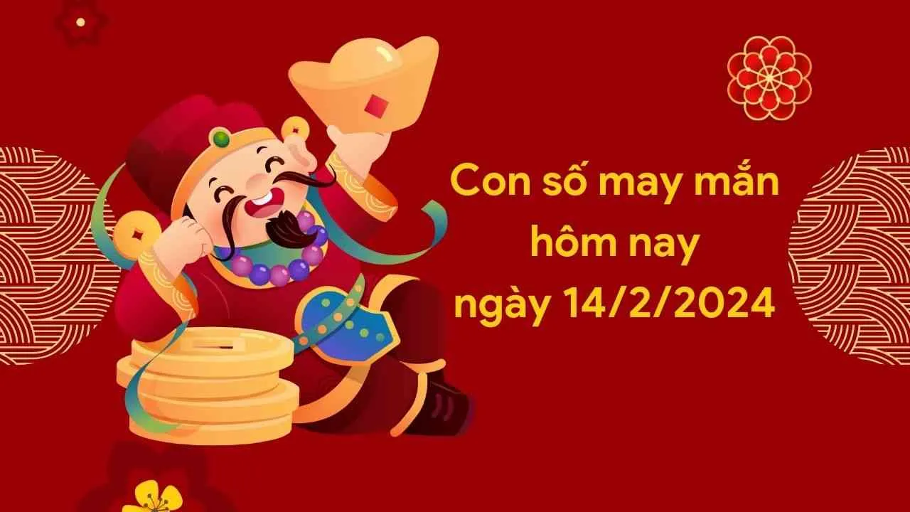 Con số may mắn hôm nay của 12 con giáp ngày 14/2/2024 chi tiết từng tuổi, tài lộc, vận hạn