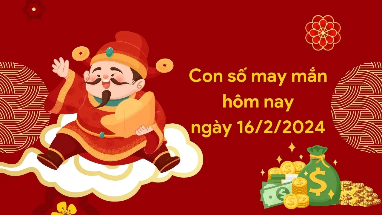 Con số may mắn hôm nay của 12 con giáp ngày 16/2/2024 chi tiết từng tuổi, tài lộc, vận hạn