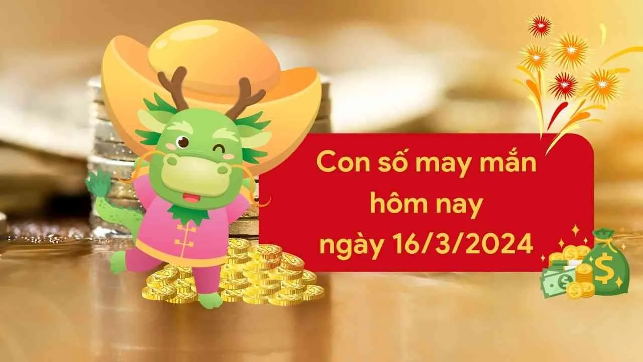 Con số may mắn hôm nay của 12 con giáp ngày 16/3/2024 chi tiết từng tuổi, tài lộc, vận hạn