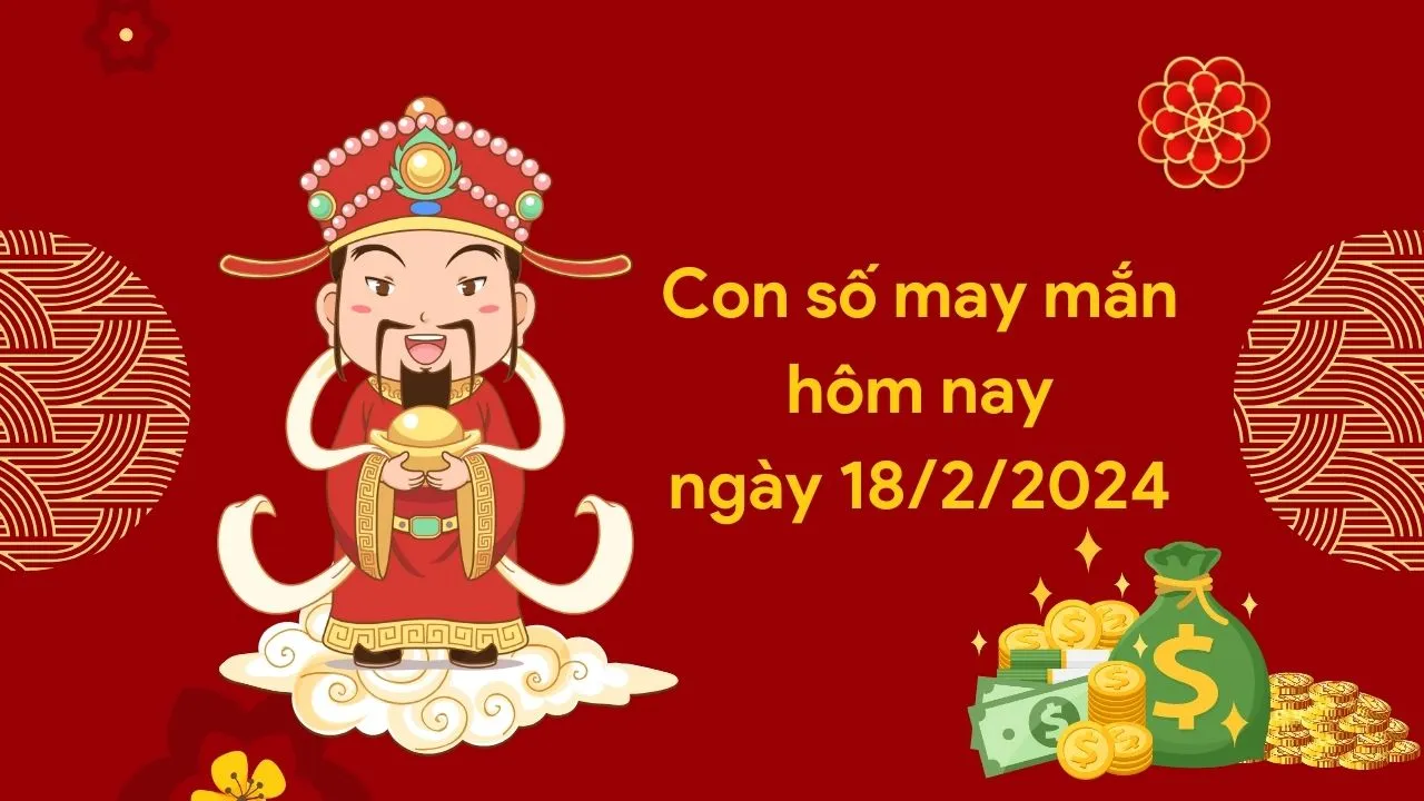 Con số may mắn hôm nay của 12 con giáp ngày 18/2/2024 chi tiết từng tuổi, tài lộc, vận hạn