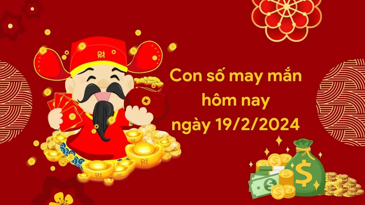 Con số may mắn hôm nay của 12 con giáp ngày 19/2/2024 chi tiết từng tuổi, tài lộc, vận hạn