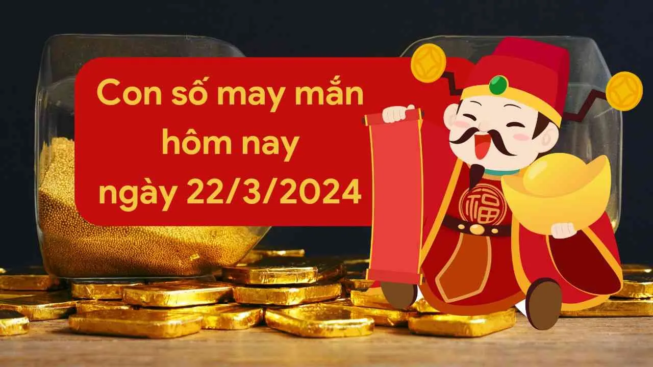 Con số may mắn hôm nay của 12 con giáp ngày 22/3/2024 chi tiết từng tuổi, tài lộc, vận hạn