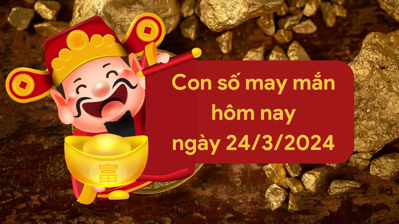 Con số may mắn hôm nay của 12 con giáp ngày 24/3/2024 chi tiết từng tuổi, tài lộc, vận hạn