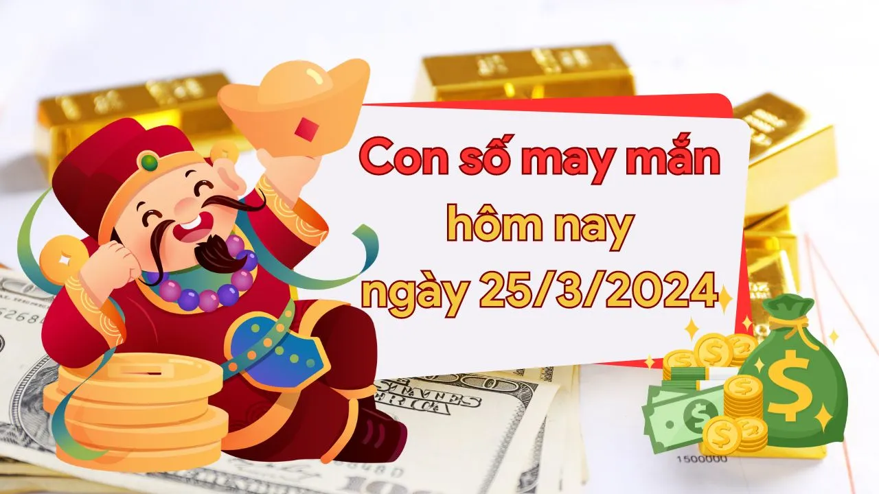 Con số may mắn hôm nay của 12 con giáp ngày 25/3/2024 chi tiết từng tuổi, tài lộc, vận hạn