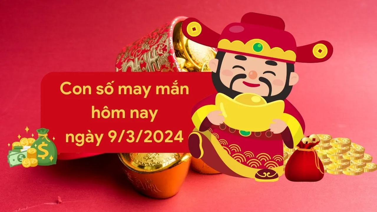 Con số may mắn hôm nay của 12 con giáp ngày 9/3/2024 chi tiết từng tuổi, tài lộc, vận hạn