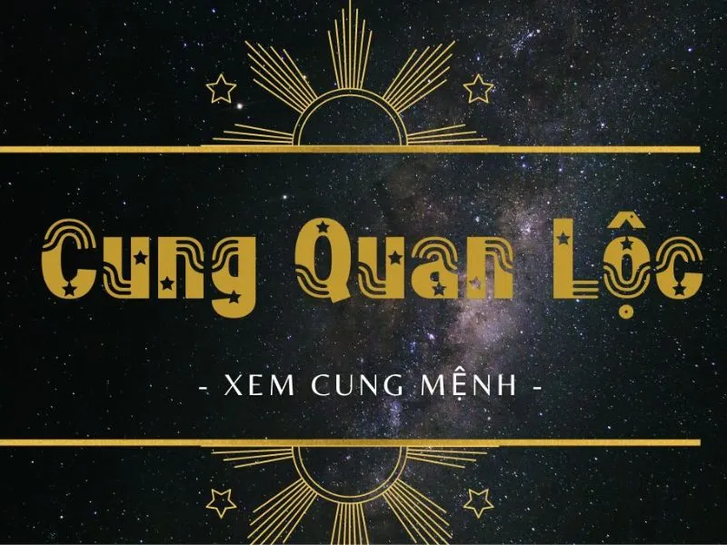 Cung Quan Lộc là gì? Luận giải về cung quan lộc trong tử vi cực hay