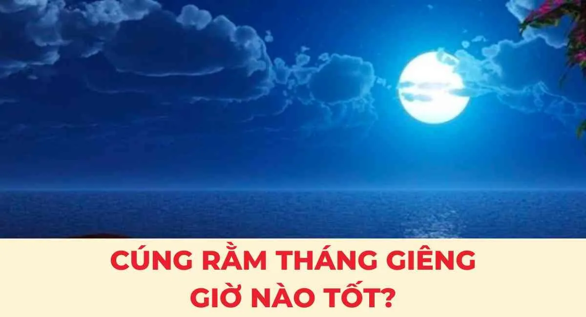 Cúng Rằm tháng Giêng giờ nào tốt: 3 khung giờ giúp gia chủ may mắn nguyên năm