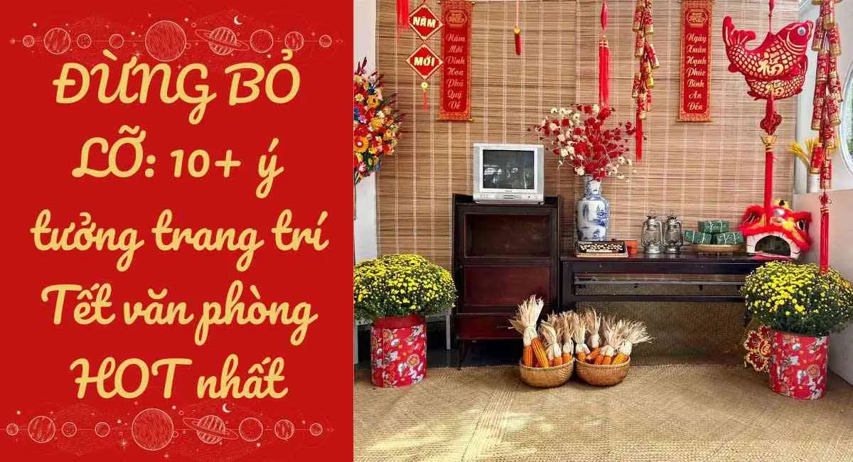 ĐỪNG BỎ LỠ: 10+ ý tưởng trang trí Tết văn phòng HOT nhất năm 2024