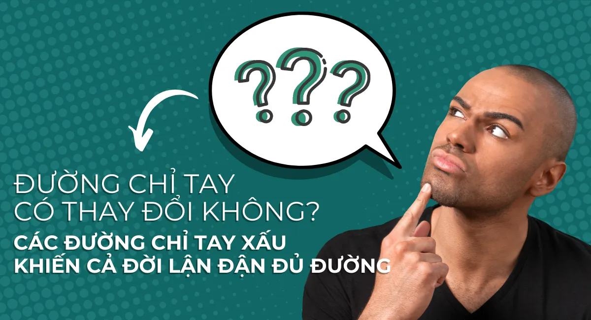 Đường chỉ tay có thay đổi không? Các đường chỉ tay xấu khiến cả đời lận đận đủ đường