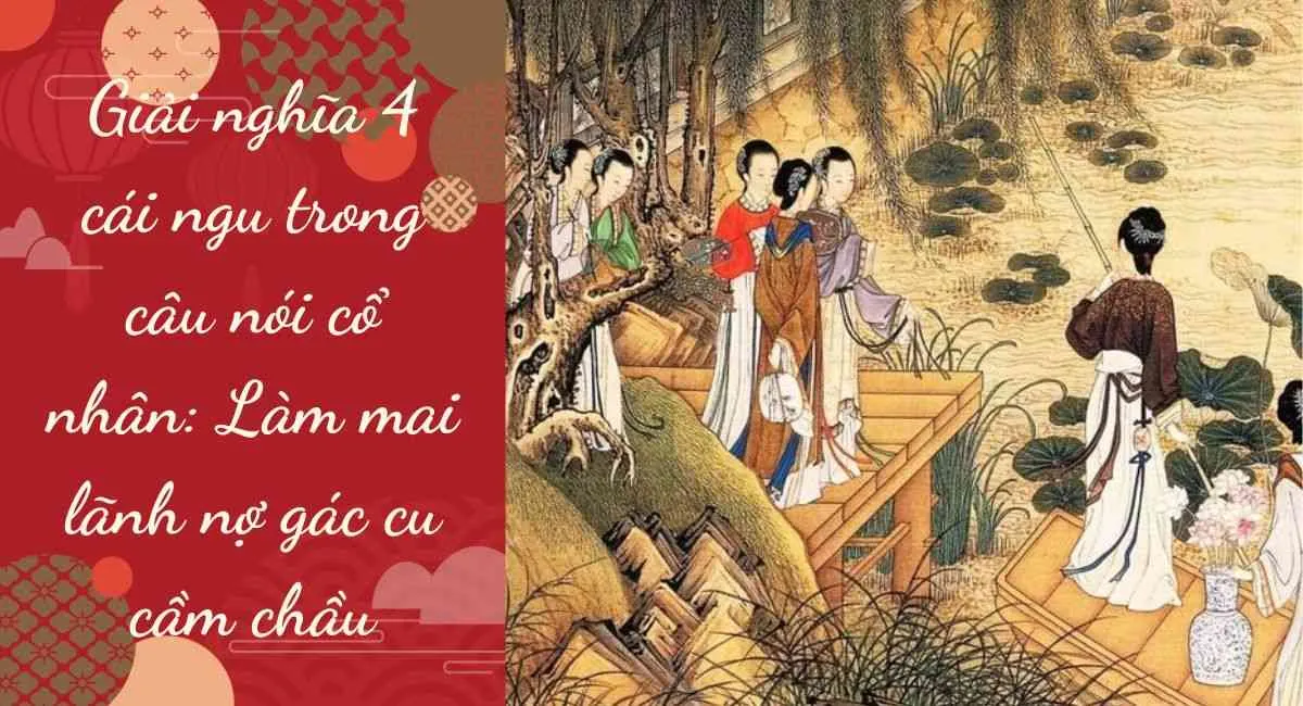 Giải nghĩa 4 cái ngu trong câu nói cổ nhân làm mai lãnh nợ gác cu cầm chầu