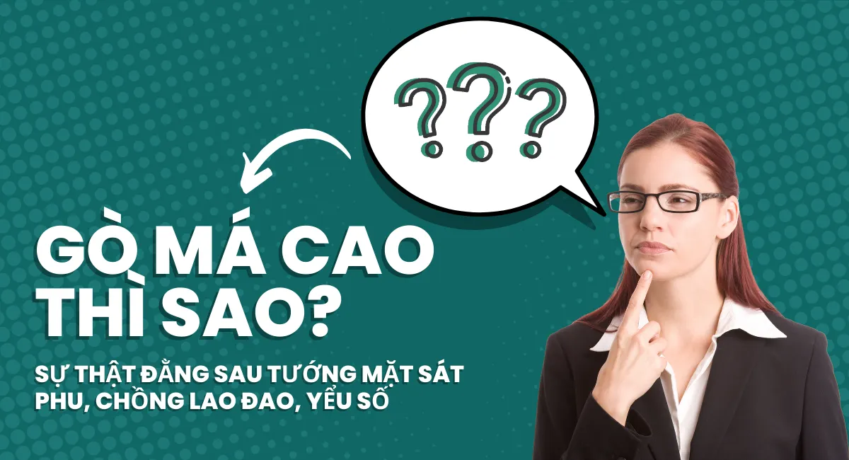 Gò má cao thì sao? Sự thật đằng sau tướng mặt sát phu, hại chồng lao đao, yểu số