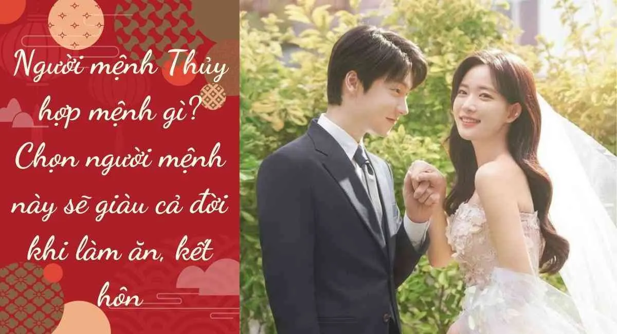 Mệnh Thủy hợp mệnh gì, kỵ mệnh gì? Người mệnh Thủy sinh con hợp mệnh nào để có nhiều tài lộc?