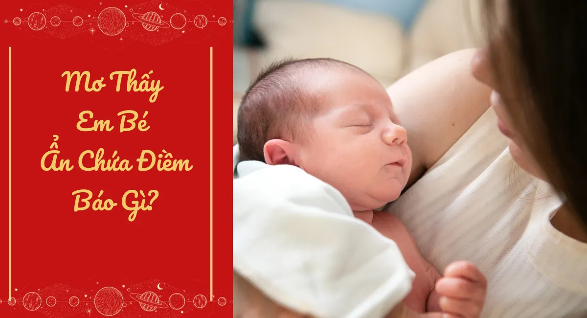 Mơ Thấy Em Bé Ẩn Chứa Điềm Báo Gì? Cẩn Thận Kẻo Họa Ngay Trước Mắt