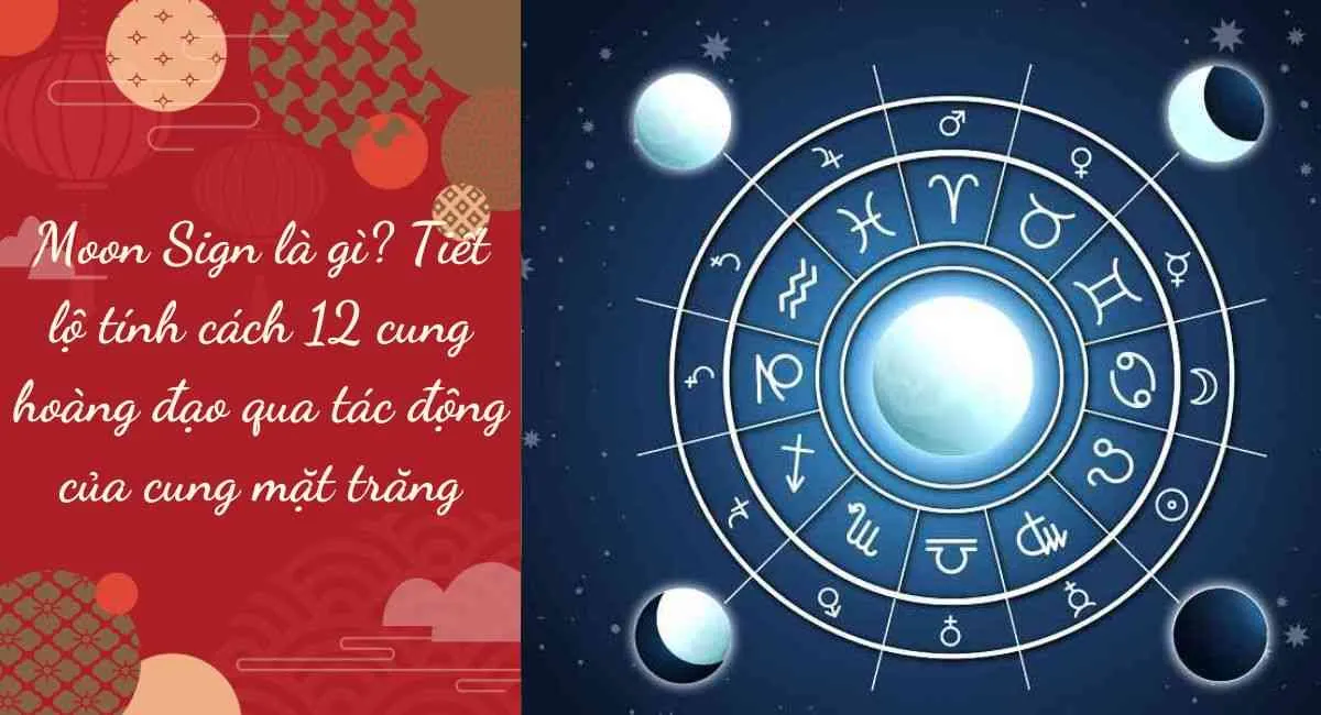 Moon Sign là gì? Tiết lộ tính cách 12 cung hoàng đạo qua tác động của cung mặt trăng