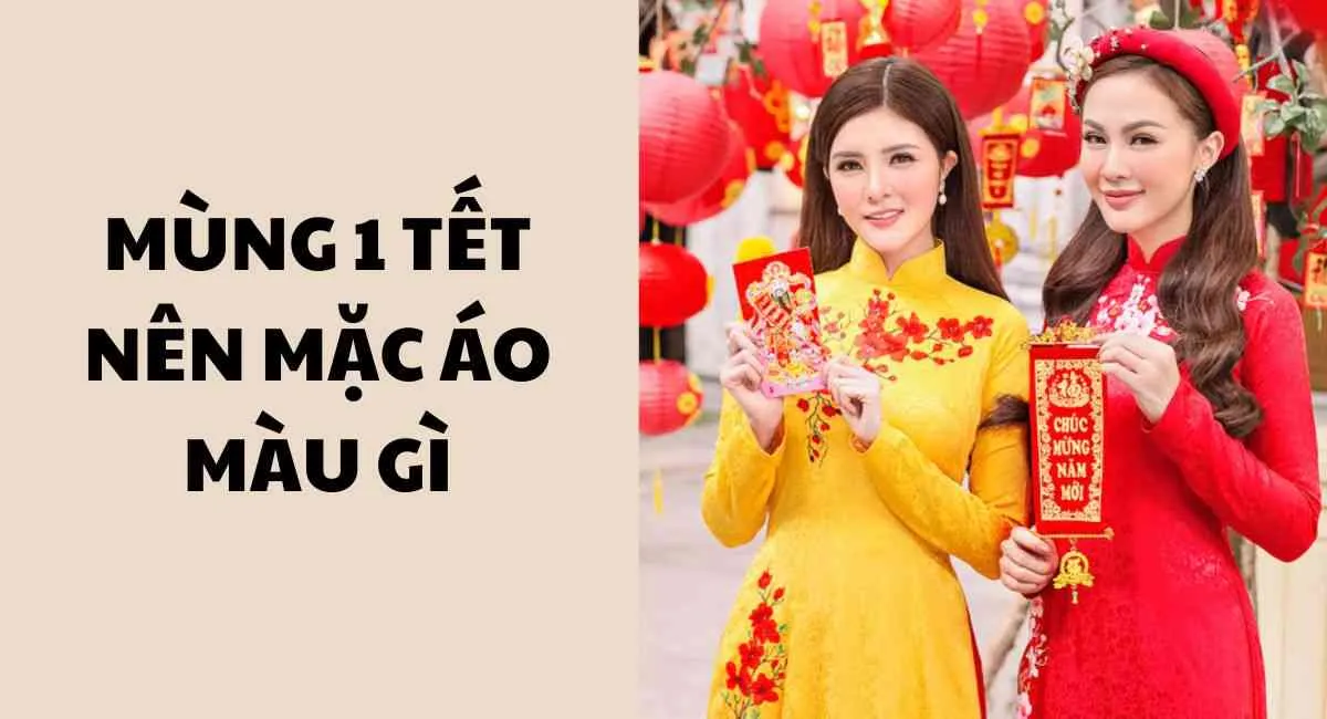 Mùng 1 Tết nên mặc áo màu gì: Năm mới may mắn gấp bội với những màu này