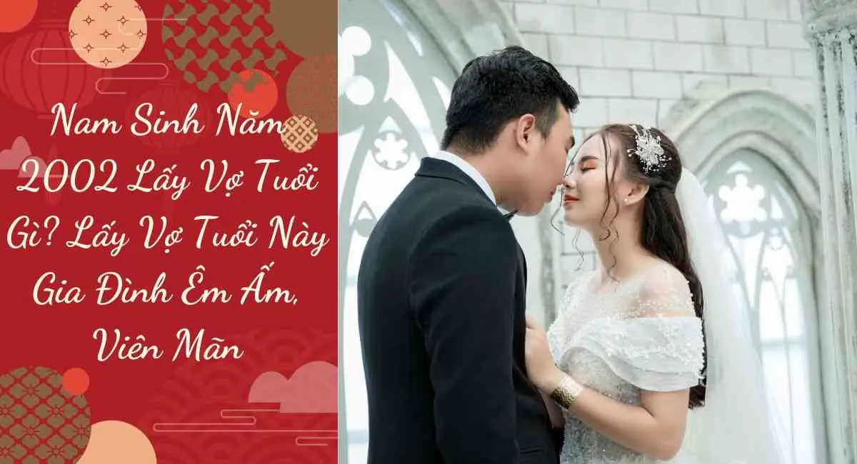 Nam sinh năm 2002 lấy vợ tuổi gì? Lấy vợ tuổi này gia đình êm ấm, viên mãn