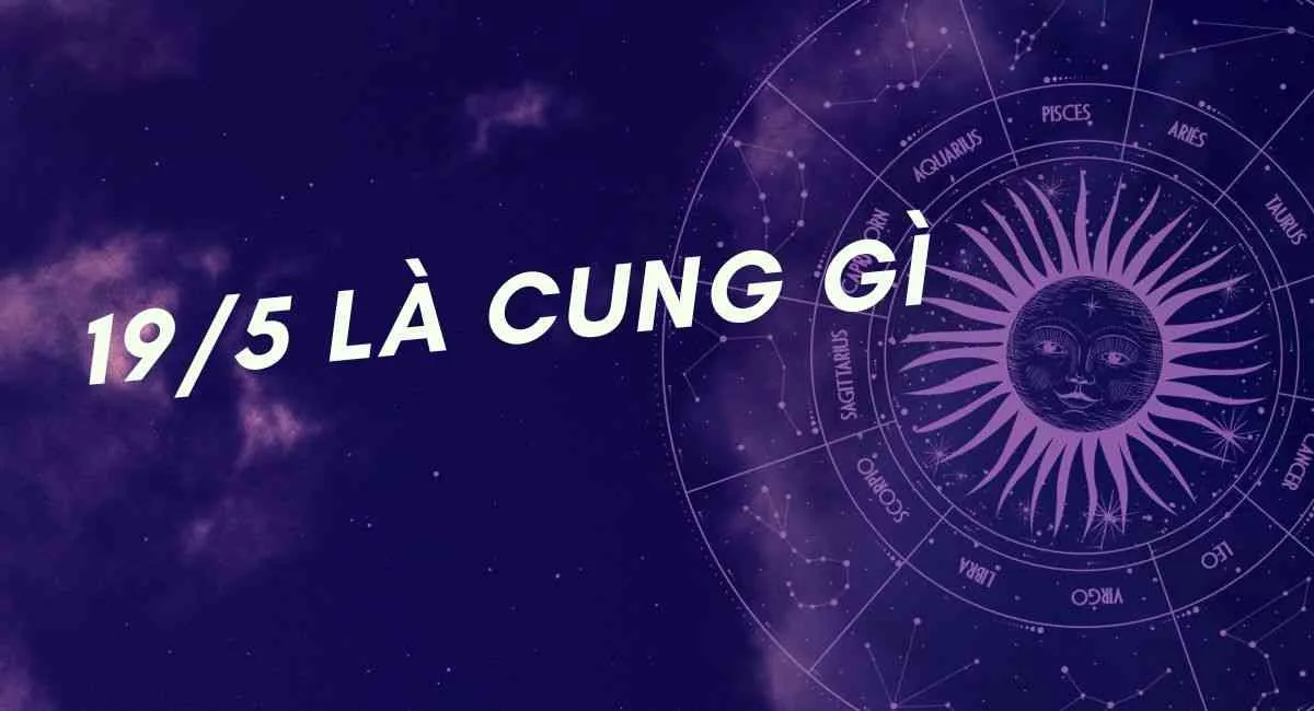 Ngày sinh 19/5 là cung gì? Cung hoàng đạo trầm tính vẫn đầy thu hút