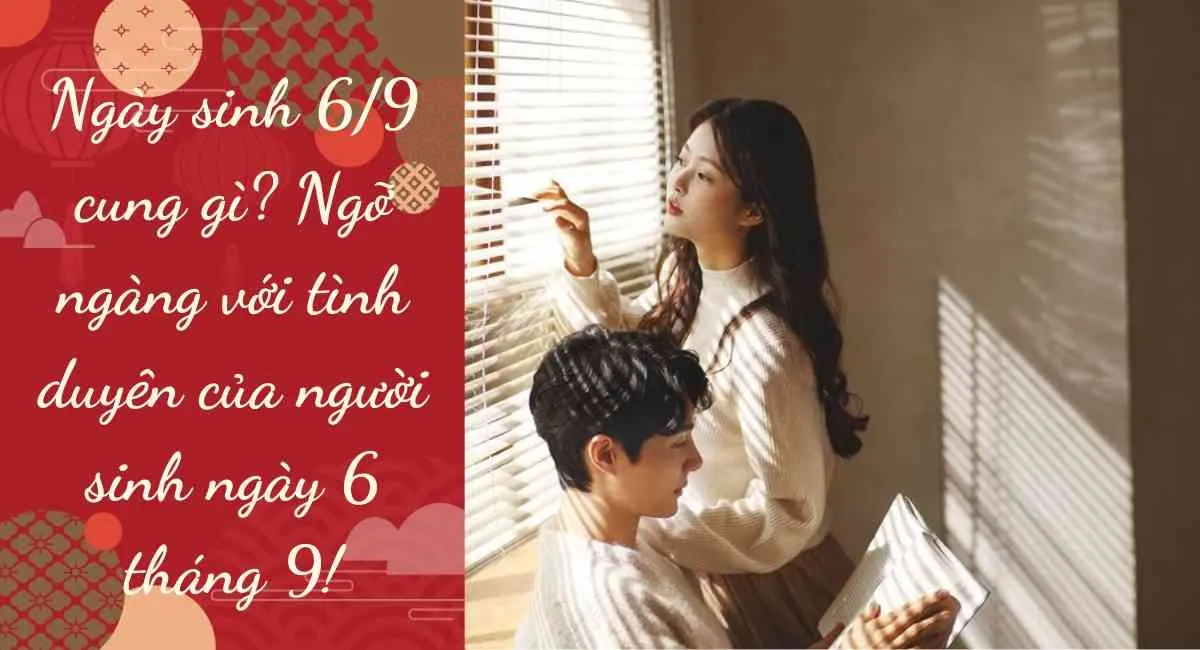 Ngày sinh 6/9 cung gì? Ngỡ ngàng với tình duyên của người sinh ngày 6 tháng 9!