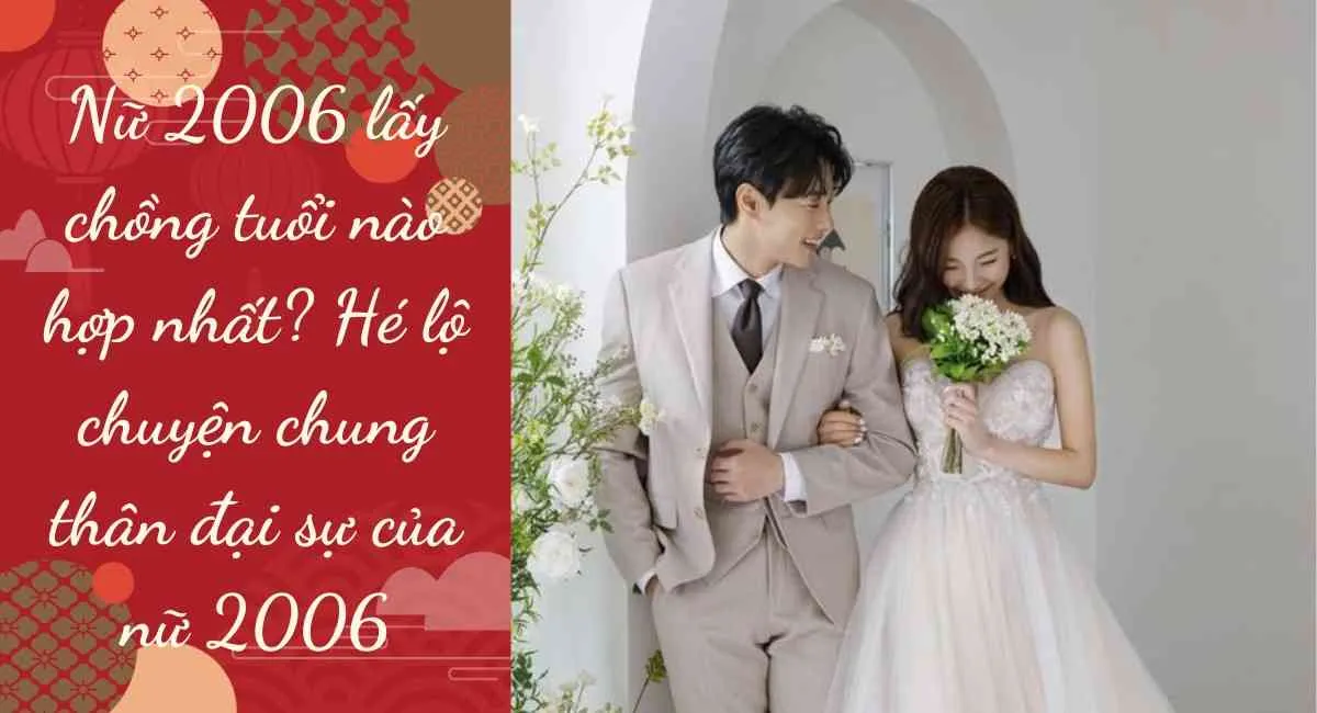 Nữ 2006 lấy chồng tuổi nào hợp nhất? Hé lộ chuyện chung thân đại sự của nữ 2006