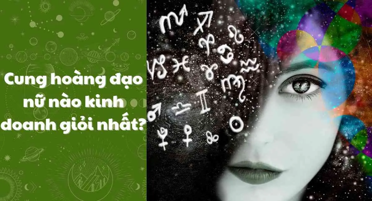 Nữ cung hoàng đạo nào kinh doanh giỏi nhất? Top 5 có ngồi không cũng hái ra tiền