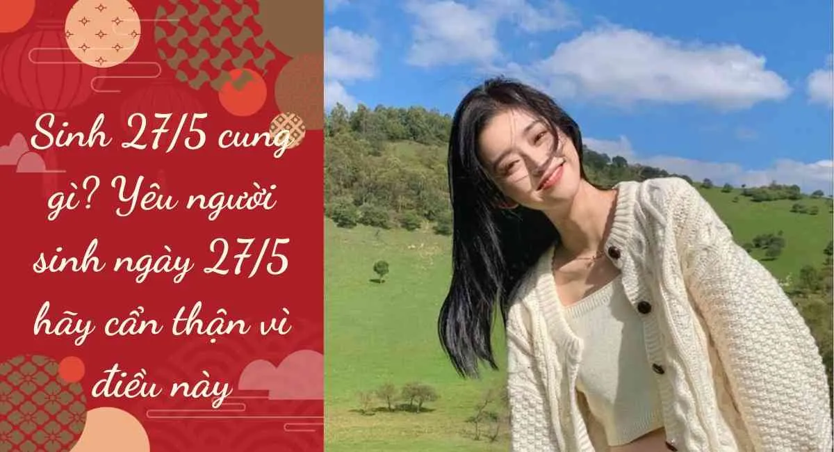 Sinh 27/5 cung gì? Yêu người sinh ngày này hãy cẩn thận vì điều này