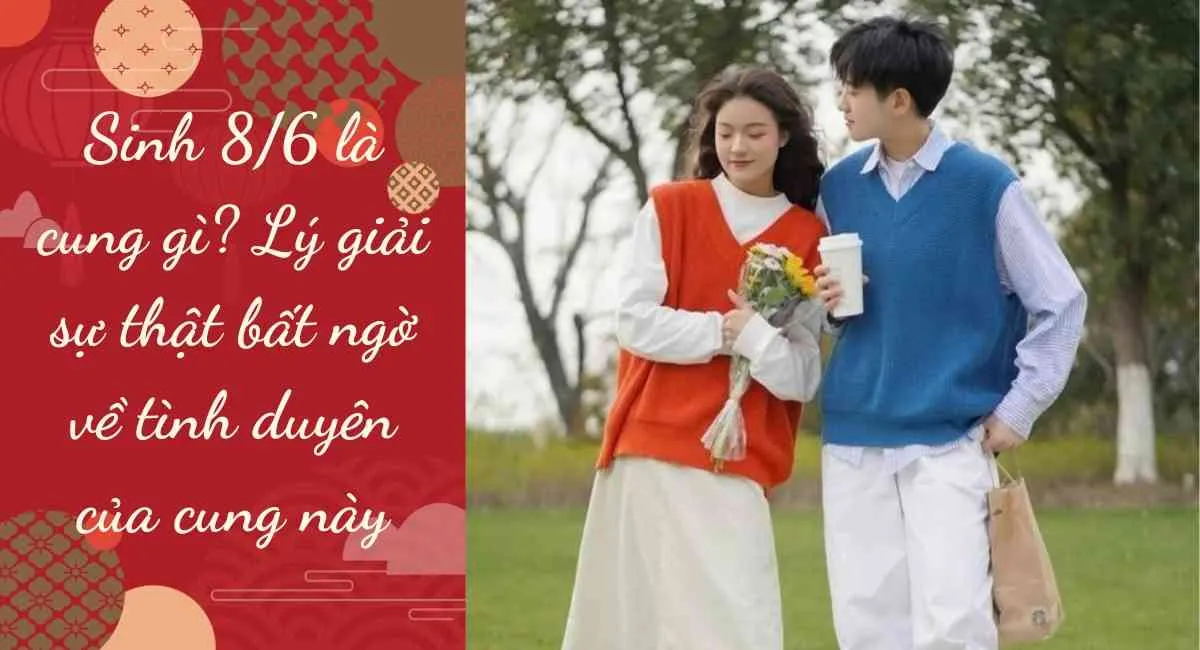 Sinh 8/6 là cung gì? Lý giải sự thật “bất ngờ” về tình duyên của cung này