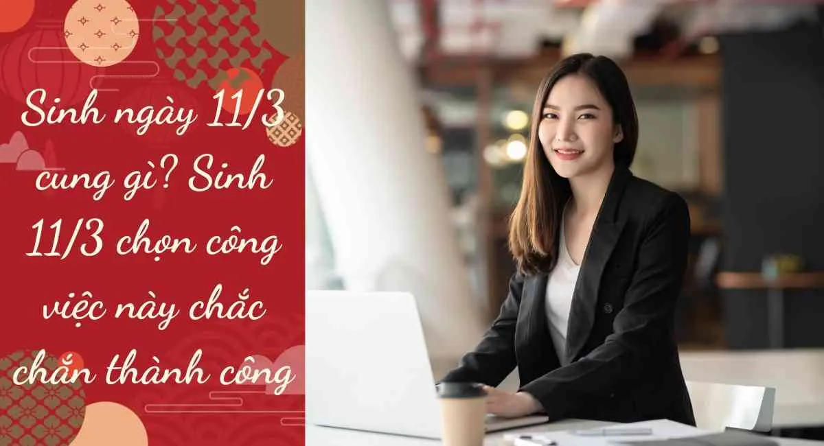 Sinh ngày 11/3 cung gì? Sinh 11/3 chọn công việc này chắc chắn thành công