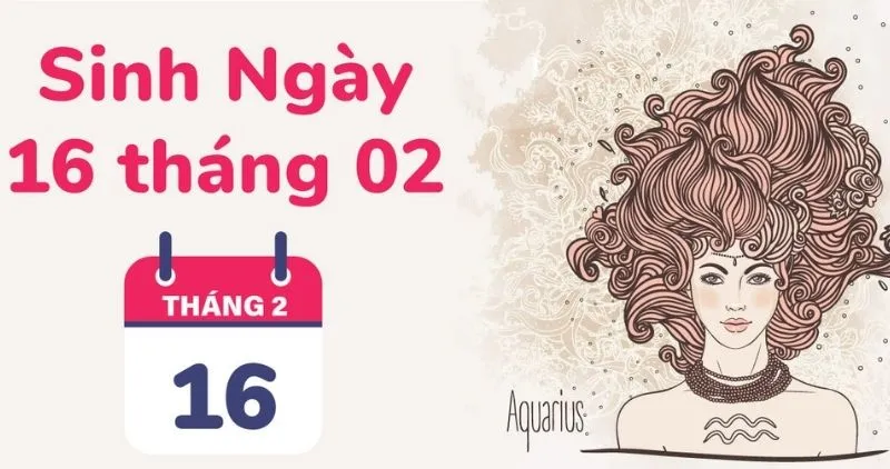 Sinh ngày 16/2 cung gì? Luận giải về tính cách, tình yêu, sự nghiệp chi tiết