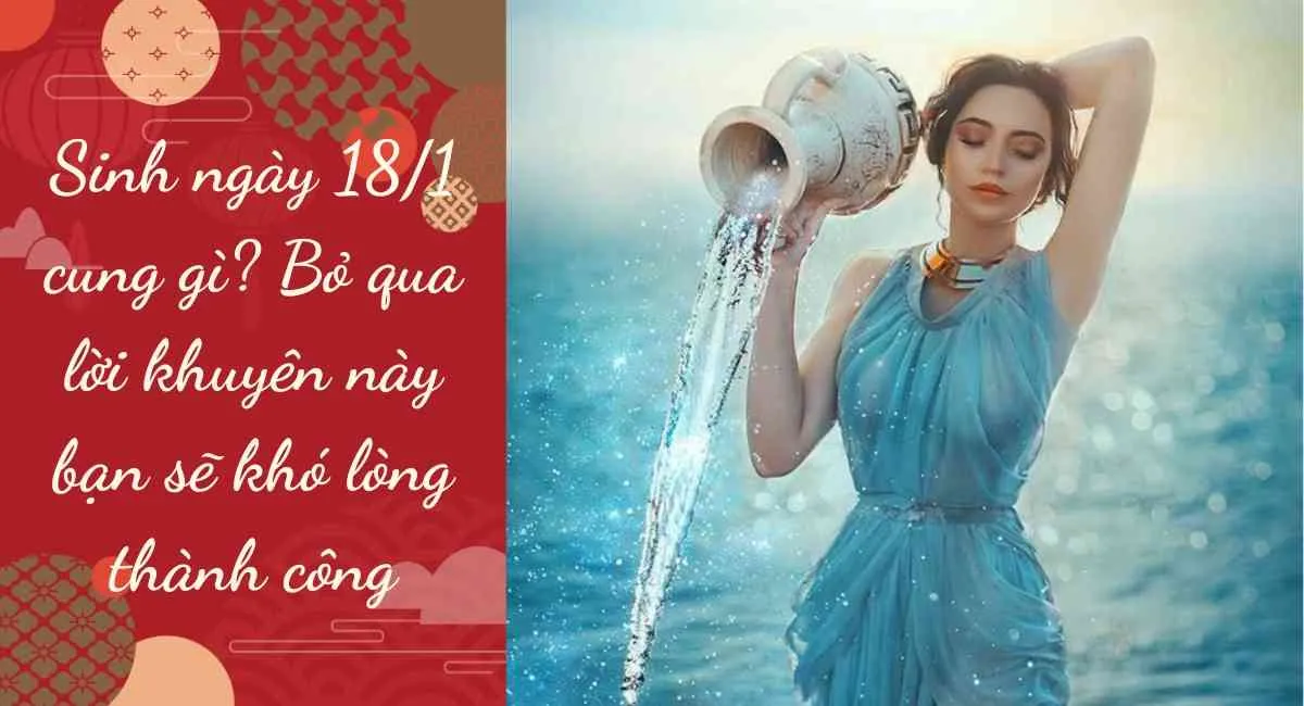 Sinh ngày 18/1 cung gì? Bỏ qua lời khuyên này bạn sẽ khó lòng thành công