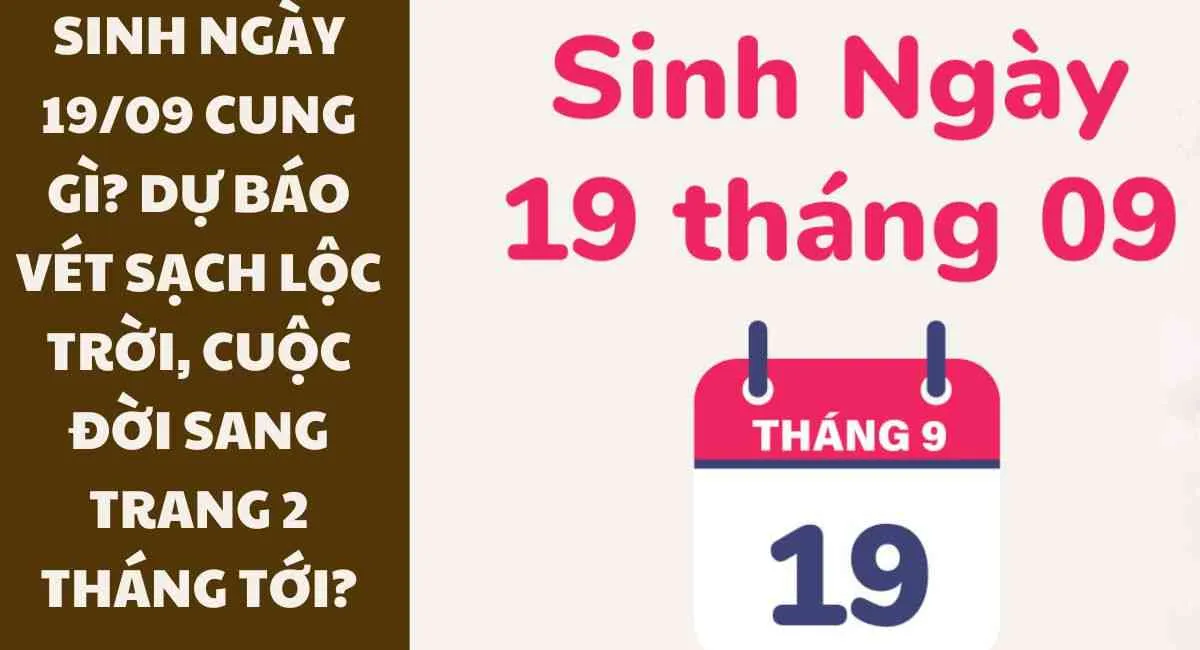 Sinh ngày 19/9 cung gì? Dự báo vét sạch lộc Trời, cuộc đời sang trang 2 tháng tới