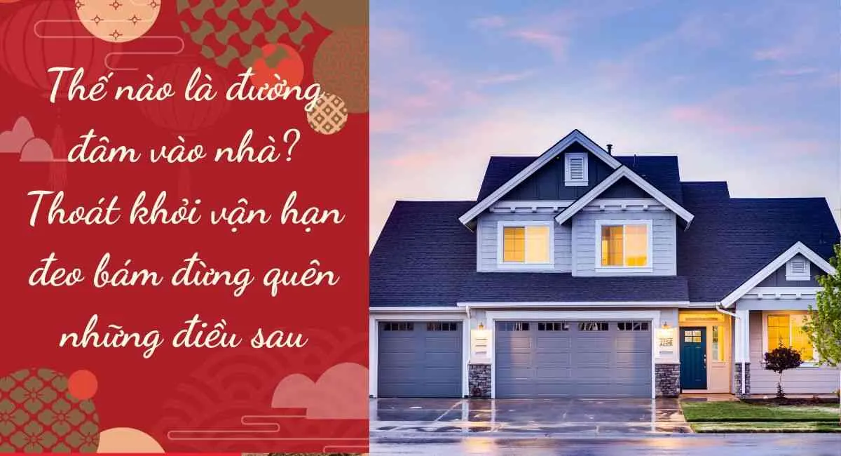 Thế nào là đường đâm vào nhà? Thoát khỏi vận hạn đeo bám đừng quên những điều sau