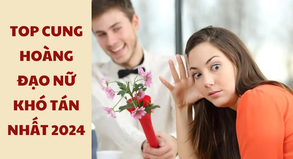 Top cung hoàng đạo nữ khó tán nhất – Top 1 cưa mãi không đổ