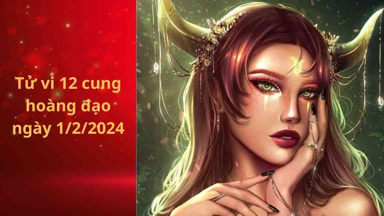 Tử vi 12 cung hoàng đạo hôm nay 1/2/2024: Kim Ngưu may mắn trong phương diện tài chính