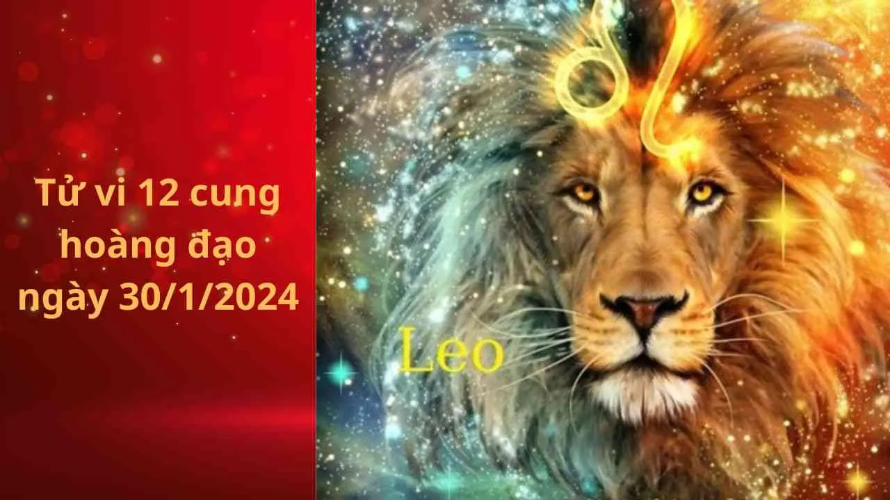 Tử vi 12 cung hoàng đạo hôm nay 30/1/2024: Sư Tử đón nhận nhiều cát khí, tình duyên khởi sắc