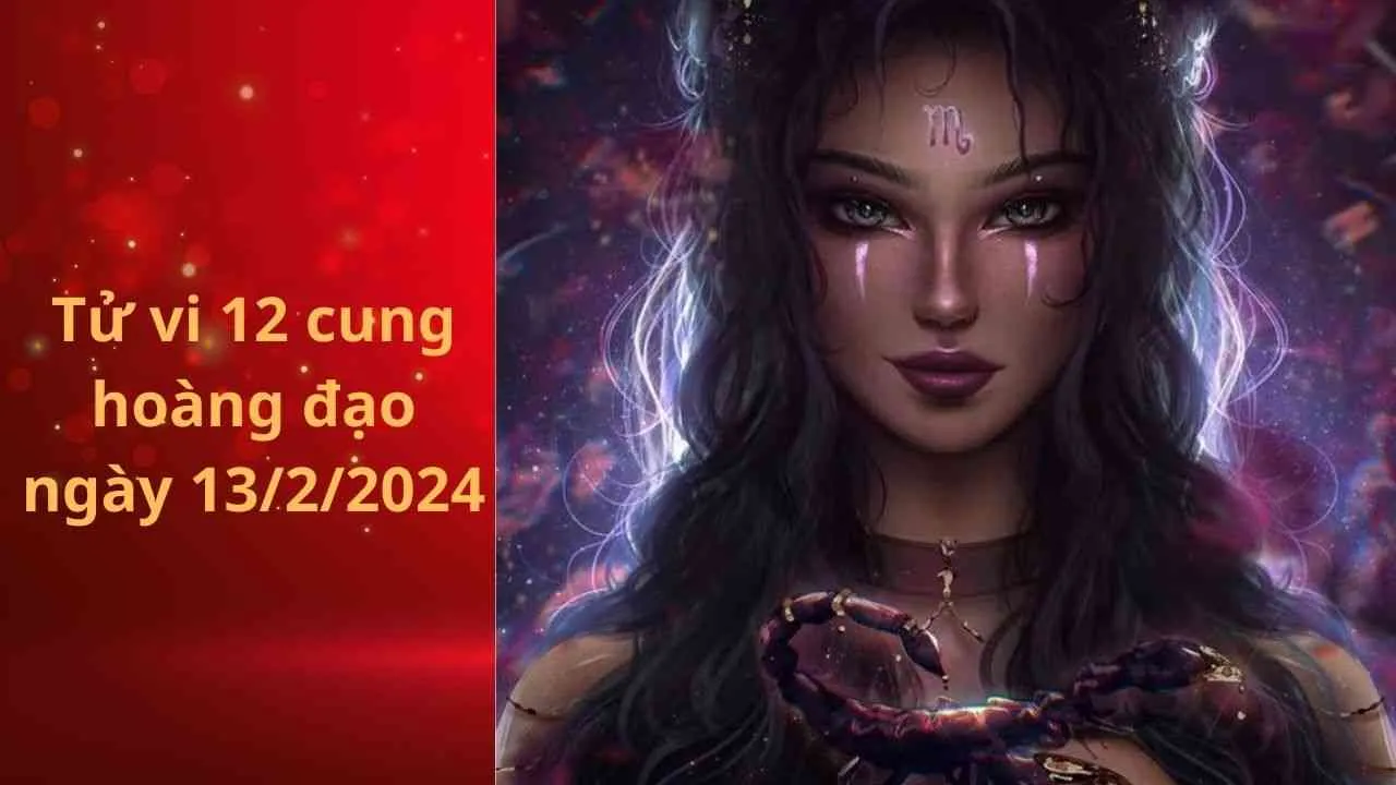 Tử vi 12 cung hoàng đạo hôm nay ngày 13/2/2024: Bọ Cạp may mắn bất ngờ, làm gì cũng được như ý