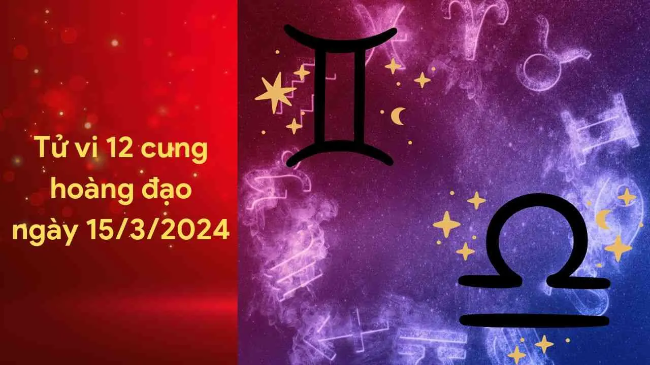 Tử vi 12 cung hoàng đạo hôm nay ngày 15/3/2024: Song Tử tài chính không ngừng gia tăng, Thiên Bình tình cảm viên mãn