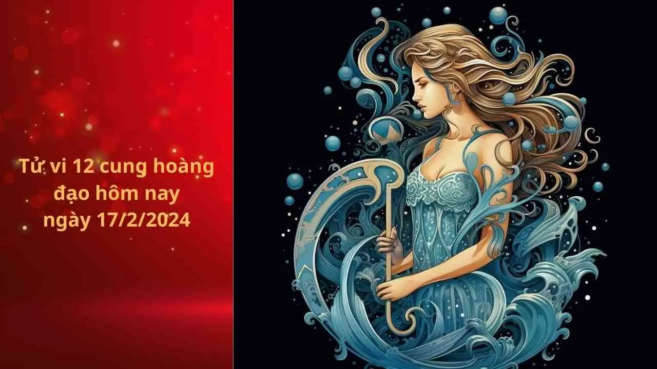 Tử vi 12 cung hoàng đạo hôm nay ngày 17/2/2024: Bảo Bình sự nghiệp gặp may mắn, tài chính không ngừng gia tăng