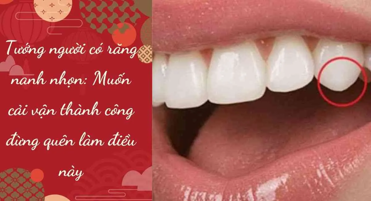 Tướng người có răng nanh nhọn: Muốn cải vận thành công đừng quên làm điều này