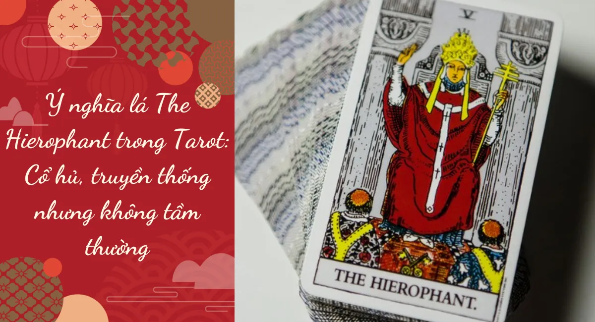 Ý nghĩa lá The Hierophant trong Tarot: Cổ hủ, truyền thống nhưng không tầm thường